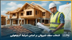 انتخاب سقف شیروانی بر اساس شرایط آب‌وهوایی شهر شما [راهنمای کامل]